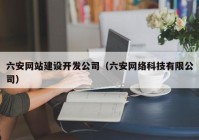 六安网站建设开发公司（六安网络科技有限公司）