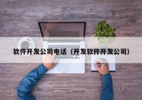 软件开发公司电话（开发软件开发公司）