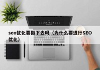 seo优化要做下去吗（为什么要进行SEO优化）