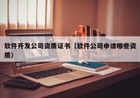 软件开发公司资质证书（软件公司申请哪些资质）