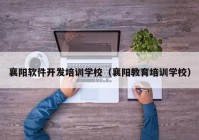 襄阳软件开发培训学校（襄阳教育培训学校）