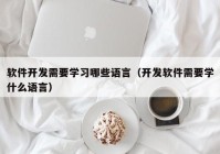 软件开发需要学习哪些语言（开发软件需要学什么语言）