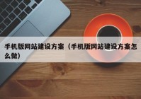 手机版网站建设方案（手机版网站建设方案怎么做）