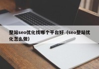 整站seo优化找哪个平台好（seo整站优化怎么做）