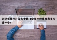 企业小程序开发多少钱（企业小程序开发多少钱一个）