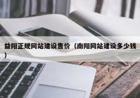 益阳正规网站建设售价（南阳网站建设多少钱）