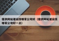 提供网站建设找哪家公司好（提供网站建设找哪家公司好一点）