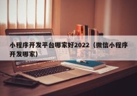 小程序开发平台哪家好2022（微信小程序开发哪家）