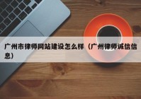 广州市律师网站建设怎么样（广州律师诚信信息）