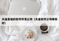 大连靠谱的软件开发公司（大连软件公司哪家好）