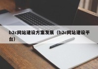 b2c网站建设方案发展（b2c网站建设平台）