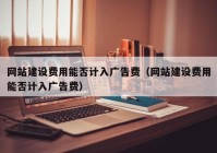 网站建设费用能否计入广告费（网站建设费用能否计入广告费）