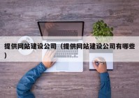 提供网站建设公司（提供网站建设公司有哪些）