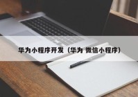 华为小程序开发（华为 微信小程序）