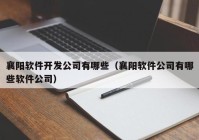 襄阳软件开发公司有哪些（襄阳软件公司有哪些软件公司）