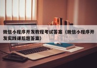 微信小程序开发教程考试答案（微信小程序开发实践课后题答案）