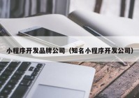 小程序开发品牌公司（知名小程序开发公司）