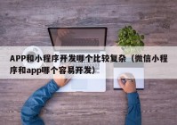 APP和小程序开发哪个比较复杂（微信小程序和app哪个容易开发）