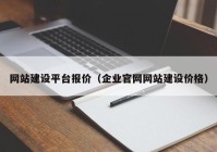 网站建设平台报价（企业官网网站建设价格）