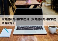 网站建设与维护的总结（网站建设与维护的总结与反思）