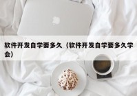 软件开发自学要多久（软件开发自学要多久学会）