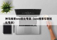 神马搜索seo优化专员（seo搜索引擎优化专员）