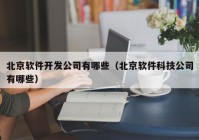 北京软件开发公司有哪些（北京软件科技公司有哪些）