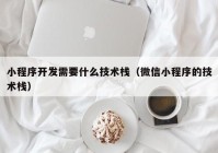 小程序开发需要什么技术栈（微信小程序的技术栈）