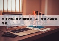 全球软件开发公司排名前十名（软件公司世界排名）