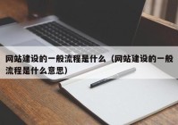 网站建设的一般流程是什么（网站建设的一般流程是什么意思）