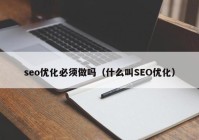 seo优化必须做吗（什么叫SEO优化）