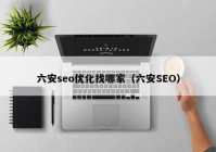 六安seo优化找哪家（六安SEO）