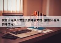 微信小程序开发怎么创建新文档（微信小程序创建流程）