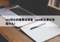 seo优化的重要任务是（seo的主要任务是什么）