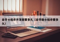 自学小程序开发需要多久（自学做小程序要多久）