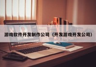 游戏软件开发制作公司（开发游戏开发公司）