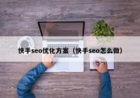 快手seo优化方案（快手seo怎么做）