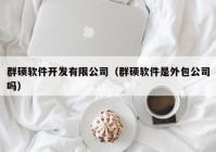 群硕软件开发有限公司（群硕软件是外包公司吗）