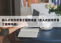 嵌入式软件开发工程师待遇（嵌入式软件开发工程师待遇）