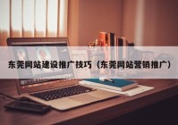 东莞网站建设推广技巧（东莞网站营销推广）