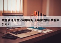 成都软件开发公司哪家好（成都软件开发有限公司）