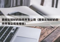 西安比较好的软件开发公司（西安比较好的软件开发公司有哪些）