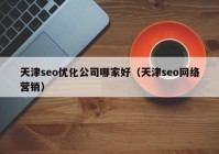 天津seo优化公司哪家好（天津seo网络营销）