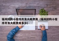 福州团购小程序开发大概费用（福州团购小程序开发大概费用多少）