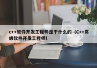 c++软件开发工程师是干什么的（C++高级软件开发工程师）