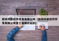 郑州中航软件开发有限公司（郑州中航软件开发有限公司普工是做什么的）