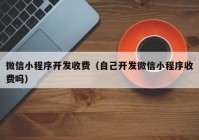 微信小程序开发收费（自己开发微信小程序收费吗）