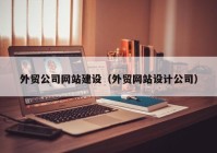 外贸公司网站建设（外贸网站设计公司）