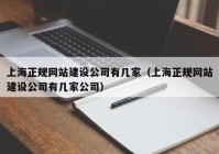 上海正规网站建设公司有几家（上海正规网站建设公司有几家公司）