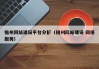 福州网站建设平台分析（福州网站建设 网络服务）